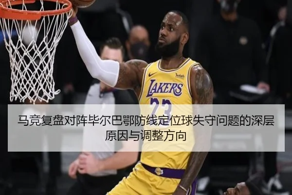 马竞复盘对阵毕尔巴鄂防线定位球失守问题的深层原因与调整方向