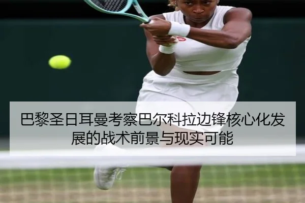巴黎圣日耳曼考察巴尔科拉边锋核心化发展的战术前景与现实可能（kaiyun）