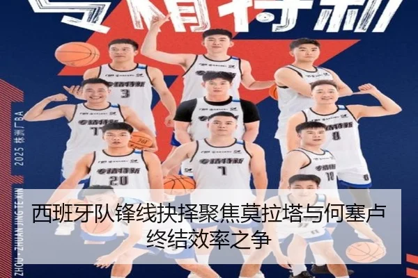 西班牙队锋线抉择聚焦莫拉塔与何塞卢终结效率之争