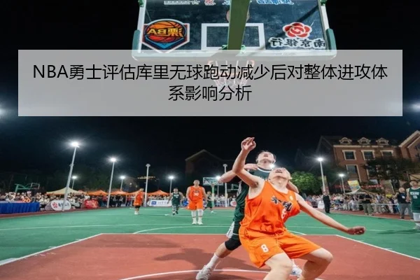 NBA勇士评估库里无球跑动减少后对整体进攻体系影响分析