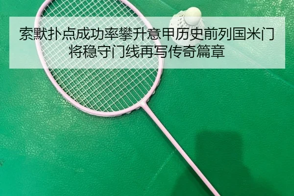索默扑点成功率攀升意甲历史前列国米门将稳守门线再写传奇篇章