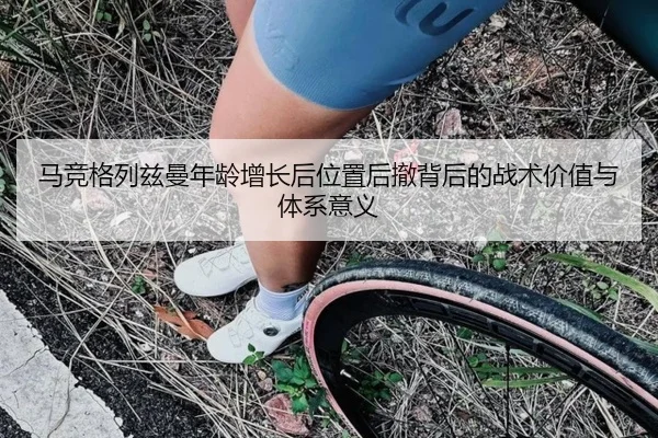 马竞格列兹曼年龄增长后位置后撤背后的战术价值与体系意义